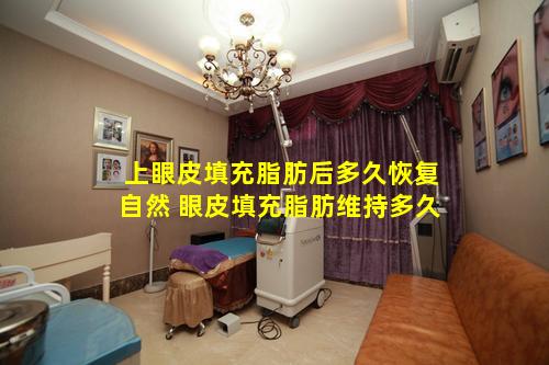 上眼皮填充脂肪后多久恢复自然 眼皮填充脂肪维持多久